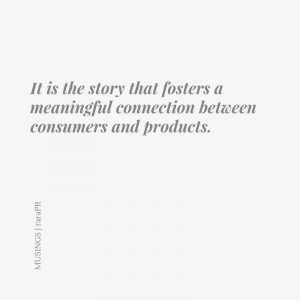 It is the story that fosters a meaningful connection between consumers and products